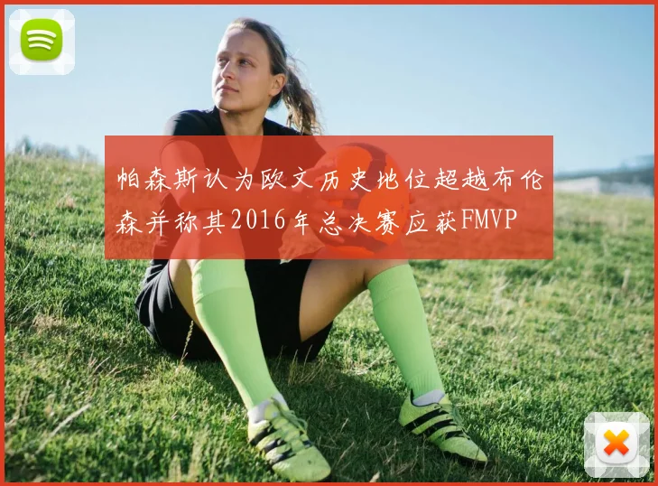帕森斯认为欧文历史地位超越布伦森并称其2016年总决赛应获FMVP